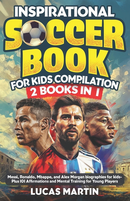 Book cover for Inspirational Soccer Books for Kids 2 In 1: Lionel Messi, Cristiano Ronaldo, Kylian Mbappe, and Alex Morgan biographies for kids - Plus 101 Affirmatio