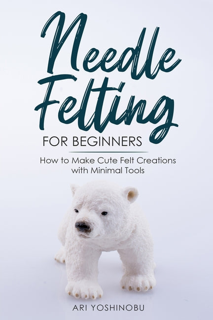 Book cover for Needle Felting for Beginners: How to Make Cute Felt Creations with Minimal Tools