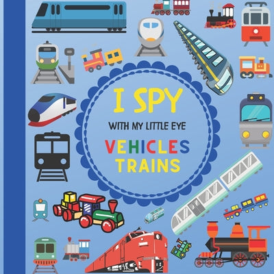 Book cover for I Spy With My Little Eye Vehicles Trains: Let's play Seek and Find Picture Game with Trains! For kids ages 2-5, Toddlers and Preschoolers!