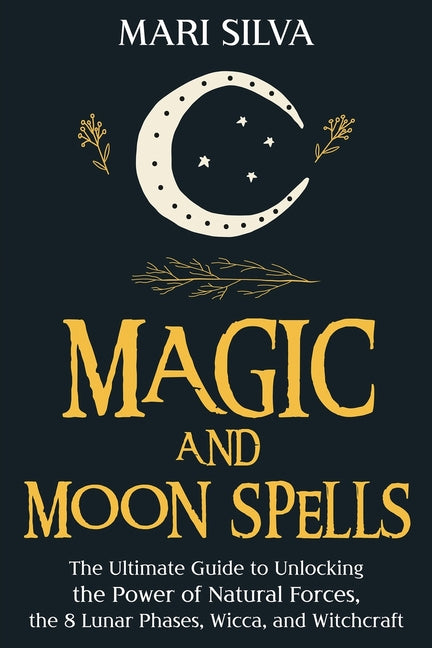 Book cover for Magic and Moon Spells: The Ultimate Guide to Unlocking the Power of Natural Forces, the 8 Lunar Phases, Wicca, and Witchcraft