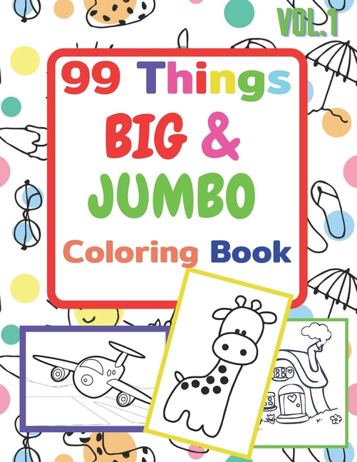Book cover for 99 Things BIG & JUMBO Coloring Book: 99 Coloring Pages!, Easy, LARGE, GIANT Simple Picture Coloring Books for Toddlers, Kids Ages 2-4, Early Learning,