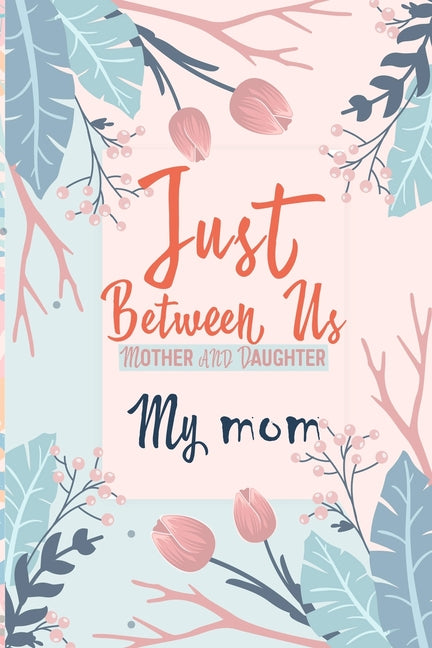 Book cover for Just Between Us My Mom: An Activity Journal for Teen Girls and Moms, Diary for Tween Girls Just Between Us: Mother & Daughter Journal With 129 Pages b