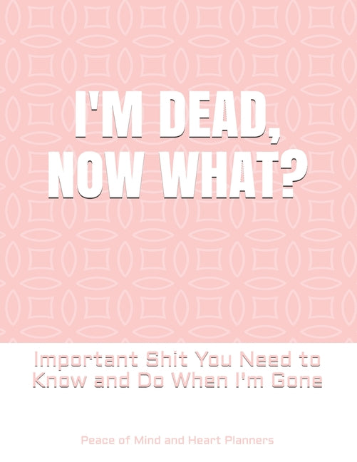 Book cover for I'm Dead, Now What?: Important Shit You Need to Know & Do When I Die (Estate Planner, Funeral Details, Final Wishes, Farewell Messages... 8.5 x 11)