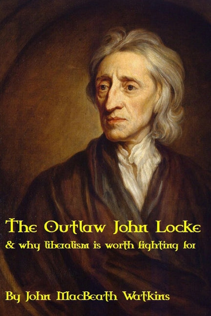 Book cover for Outlaw John Locke: & why liberalism is worth fighting for