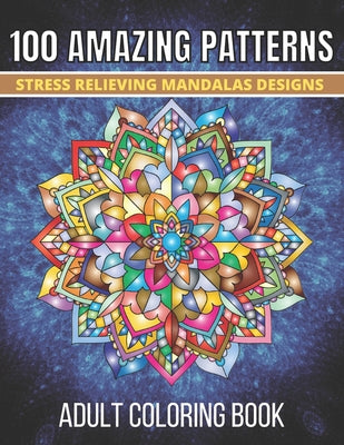 Book cover for 100 Amazing Patterns Stress Relieving Mandalas Designs Adult Coloring Book: An Adult Coloring Book with Fun, Easy And Relaxing Coloring Pages Stress R