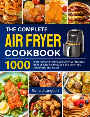Book cover for The Complete Air Fryer Cookbook: 1000 Foolproof and Affordable Air Fryer Recipes for Your Whole Family to Bake, Air Fryer, Dehydrate, and Roast