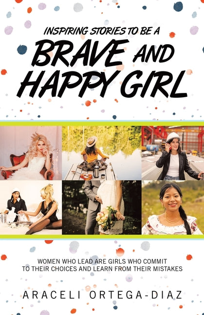 Book cover for Inspiring Stories to Be a Brave and Happy Girl: Women Who Lead Are Girls Who Commit to Their Choices and Learn from Their Mistakes