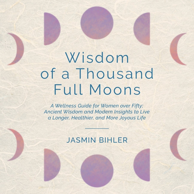 Book cover for Wisdom of a Thousand Full Moons: A Wellness Guide for Women over Fifty: Ancient Wisdom and Modern Insights to Live a Longer, Healthier, and More Joyou