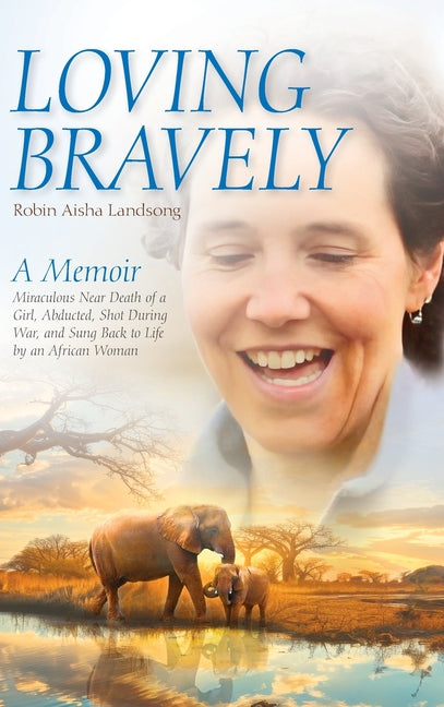 Book cover for Loving Bravely: A Memoir Miraculous Near Death of a Girl, Abducted, Shot During War, and Sung Back to Life by an African Woman