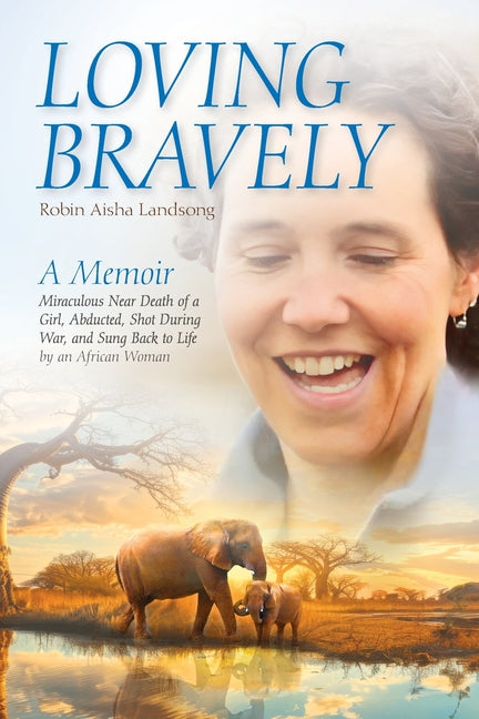Book cover for Loving Bravely: A Memoir Miraculous Near Death of a Girl, Abducted, Shot During War, and Sung Back to Life by an African Woman