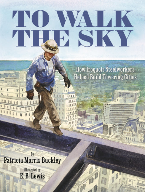 Book cover for To Walk the Sky: How Iroquois Steelworkers Helped Build Towering Cities