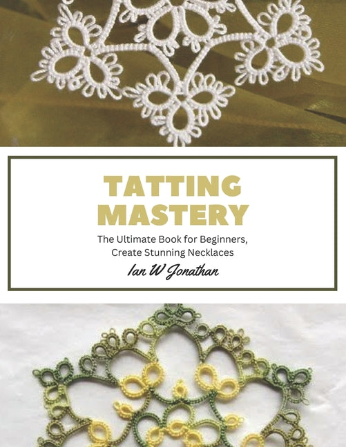 Book cover for Tatting Mastery: The Ultimate Book for Beginners, Create Stunning Necklaces