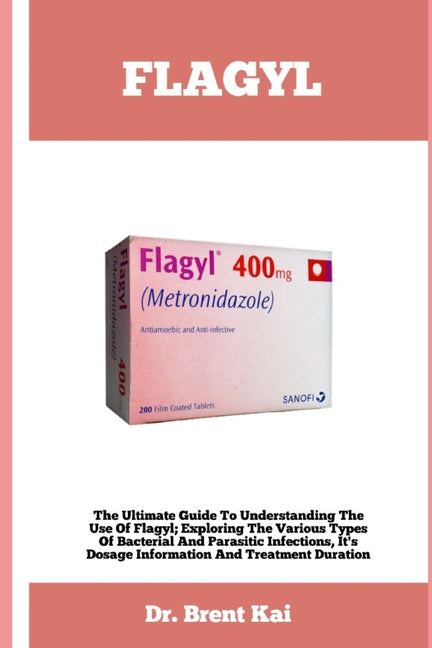 Book cover for Flagyl: The Ultimate Guide To Understanding The Use Of Flagy; Exploring The Various Types Of Bacterial And Parasitic Infection
