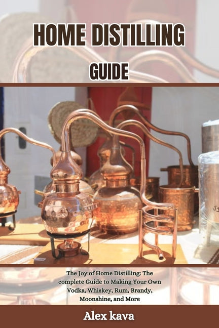 Book cover for Home Distilling Guide: The Joy of Home Distilling: The complete Guide to Making Your Own Vodka, Whiskey, Rum, Brandy, Moonshine, and More