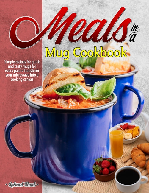 Book cover for Meals in a Mug Cookbook: Simple recipes for quick and tasty mugs for every palate transform your microwave into a cooking canvas