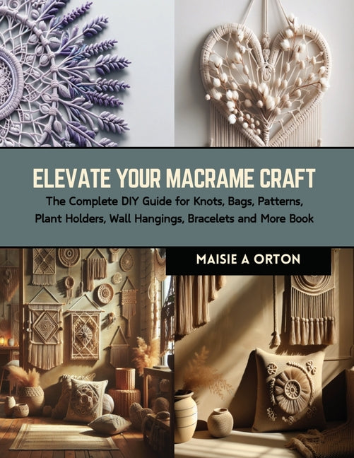 Book cover for Elevate Your Macrame Craft: The Complete DIY Guide for Knots, Bags, Patterns, Plant Holders, Wall Hangings, Bracelets and More Book