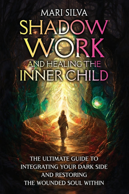 Book cover for Shadow Work and Healing the Inner Child: The Ultimate Guide to Integrating Your Dark Side and Restoring the Wounded Soul Within