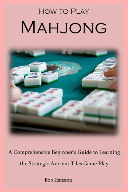 Book cover for How to Play Mahjong: A Comprehensive Beginner's Guide to Learning the Strategic Ancient Tiles Game Play