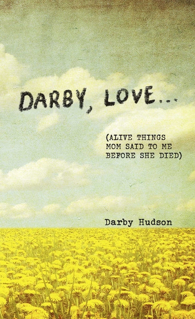 Book cover for Darby, Love . . .: (Alive Things Mom Said to Me Before She Died)