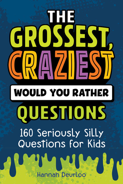 Book cover for Grossest, Craziest Would You Rather Questions: 160 Seriously Silly Questions for Kids