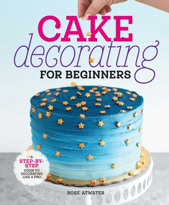 Book cover for Cake Decorating for Beginners: A Step-By-Step Guide to Decorating Like a Pro