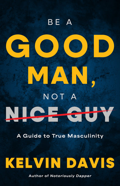 Book cover for Be a Good Man, Not a Nice Guy: A Guide to True Masculinity
