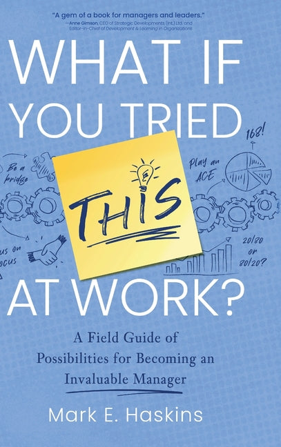Book cover for What If You Tried This At Work: A Field Guide of Possibilities for Becoming an Invaluable Manager