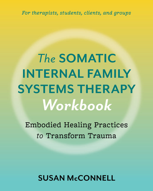 Book cover for Somatic Internal Family Systems Therapy Workbook: Embodied Healing Practices to Transform Trauma--For Therapists, Students, Clients, and Groups