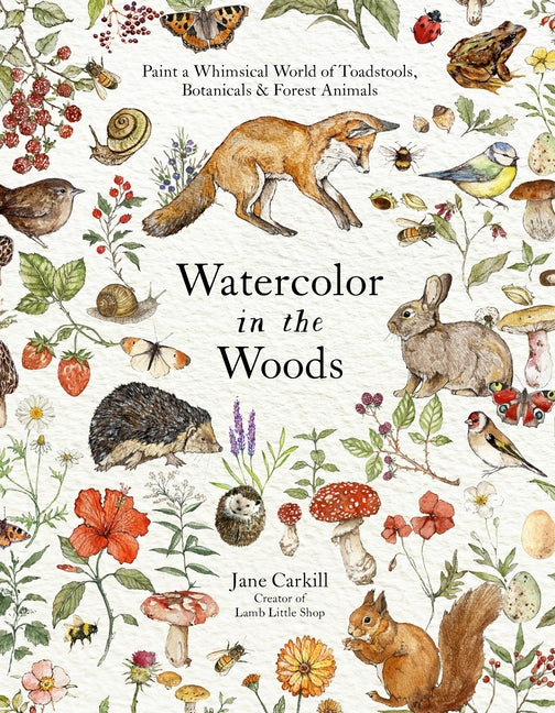 Book cover for Watercolor in the Woods: Paint a Whimsical World of Forest Animals, Botanicals, Toadstools and More