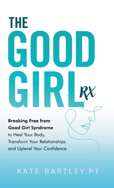 Book cover for Good Girl Rx: Breaking Free From Good Girl Syndrome to Heal Your Body, Transform Your Relationships and Uplevel Your Confidence