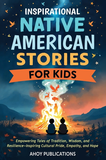 Book cover for Inspirational Native American Stories for Kids: Empowering Tales of Tradition, Wisdom and Resilience-Inspiring Cultural Pride, Empathy and Hope
