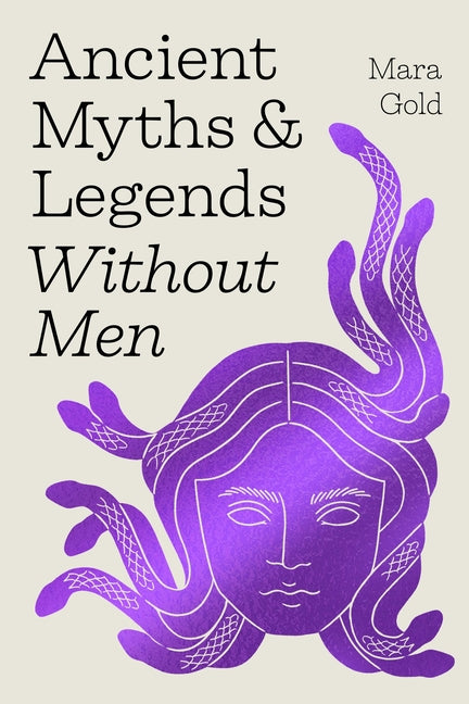 Book cover for Ancient Myths and Legends Without Men: Reclaiming the Stories of Mythology's Most Iconic Women, Goddesses, and Female Monsters