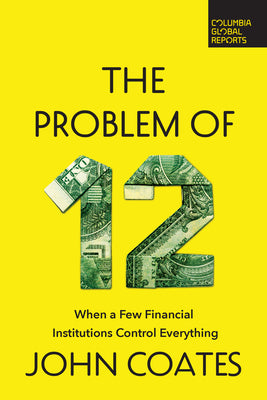 Book cover for The Problem of Twelve: When a Few Financial Institutions Control Everything