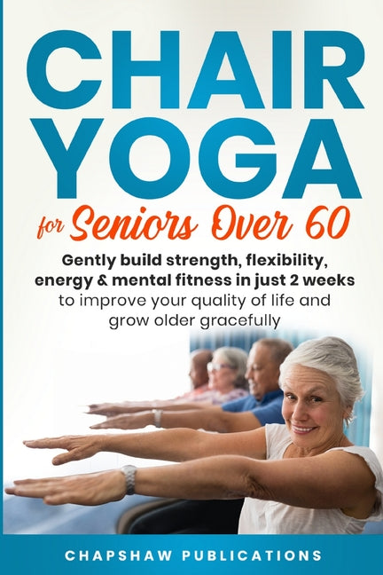 Book cover for Chair Yoga For Seniors Over 60: Gently Build Strength, Flexibility, Energy, & Mental Fitness In Just 2 Weeks To Improve Your Quality Of Life And Grow
