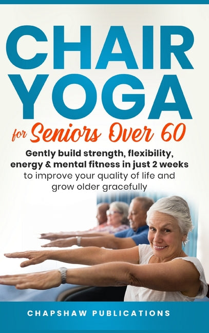 Book cover for Chair Yoga For Seniors Over 60: Gently Build Strength, Flexibility, Energy, & Mental Fitness In Just 2 Weeks To Improve Your Quality Of Life And Grow