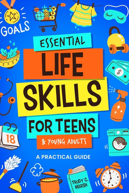 Book cover for Essential Life Skills for Teens & Young Adults: A Practical Guide to Time & Money Management, Basics of Cooking, Cleaning, and More, So You Can Set Yo
