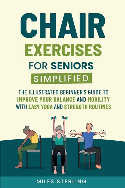 Book cover for Chair Exercises for Seniors Simplified: The Illustrated Beginner's Guide to Improve Your Balance and Mobility with Easy Yoga and Strength Routines