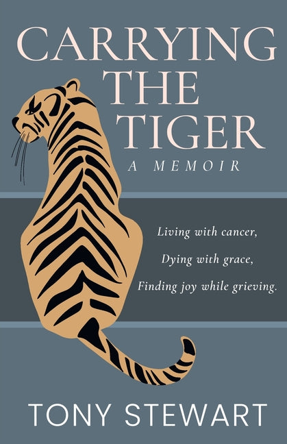 Book cover for Carrying the Tiger: Living with Cancer, Dying with Grace, Finding Joy While Grieving