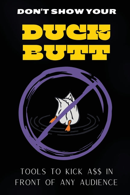 Book cover for Don't Show Your Duck Butt: Tools to Kick A$$ In Front of Any Audience