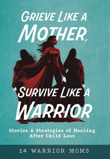 Book cover for Grieve Like A Mother, Survive Like A Warrior: Stories & Strategies of Healing After Child Loss