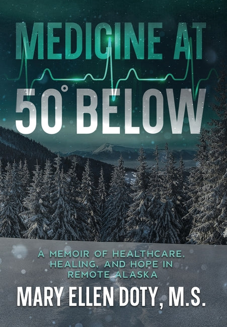 Book cover for Medicine at 50 Below: A Memoir of Healthcare, Healing, and Hope in Rural Alaska