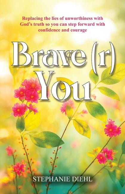 Book cover for Brave(r) You: Replacing the lies of unworthiness with God's truth so you can step forward with confidence and courage