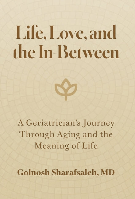 Book cover for Life, Love, and the In-Between: A Geriatrician's Journey Through Aging and the Meaning of Life
