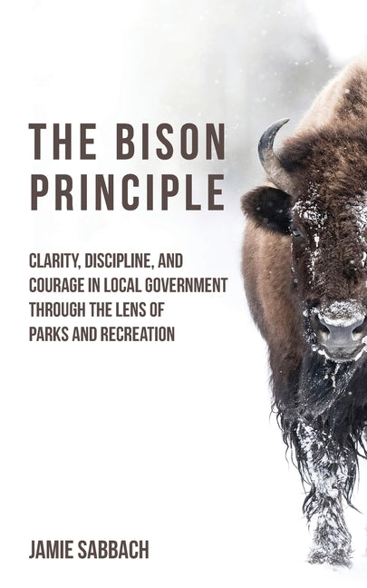 Book cover for Bison Principle: Clarity, Discipline, and Courage in Local Government-Through the Lens of Parks and Recreation