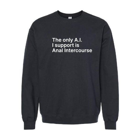 The Only A.I. I Support is Anal Intercourse Sweatshirt